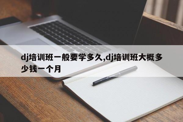 dj培训班一般要学多久,dj培训班大概多少钱一个月