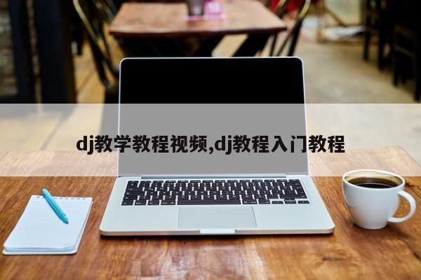 dj教学教程视频,dj教程入门教程