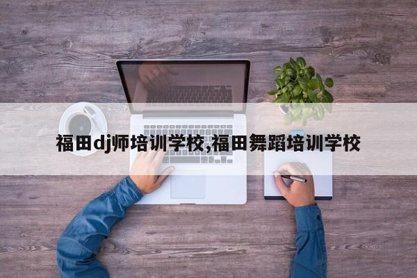 福田dj师培训学校,福田舞蹈培训学校