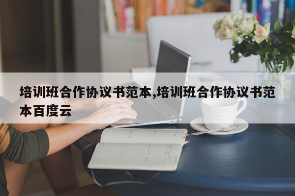 培训班合作协议书范本,培训班合作协议书范本百度云