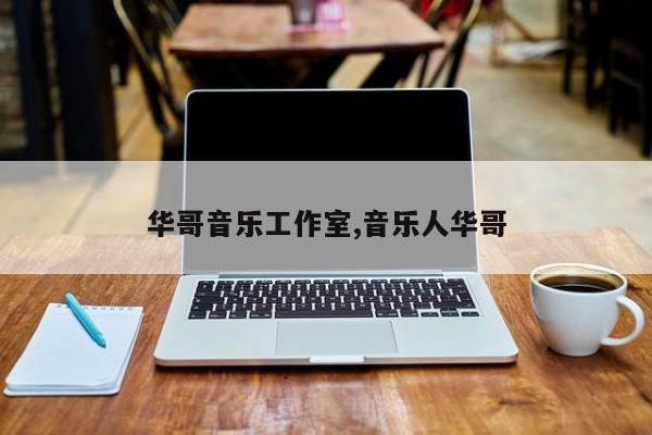 华哥音乐工作室,音乐人华哥