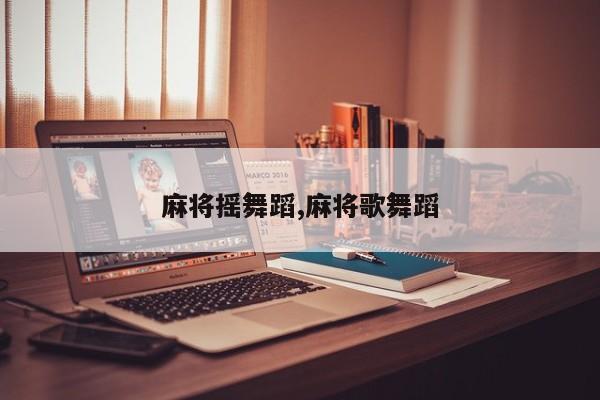 麻将摇舞蹈,麻将歌舞蹈