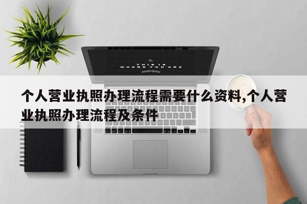 个人营业执照办理流程需要什么资料,个人营业执照办理流程及条件
